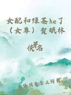 女配和绿茶he了（女尊）贺眠林芽