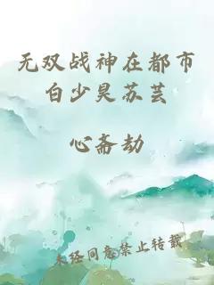 无双战神在都市白少昊苏芸