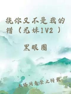 挠你又不是我的错（兄妹1V2 ）