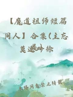 【魔道祖师短篇同人】合集(主忘羡)