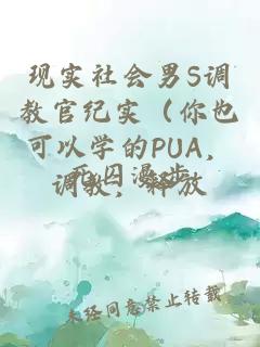 现实社会男S调教官纪实（你也可以学的PUA，调教，释放