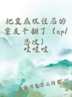 把变成双性后的室友干翻了（np/总攻）