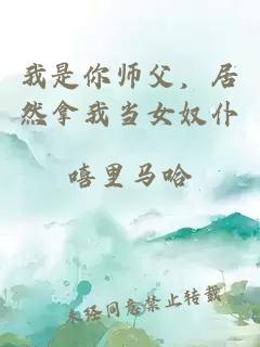 我是你师父，居然拿我当女奴仆