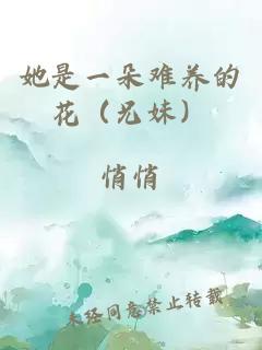 她是一朵难养的花（兄妹）