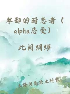 卑鄙的暗恋者（alpha总受）