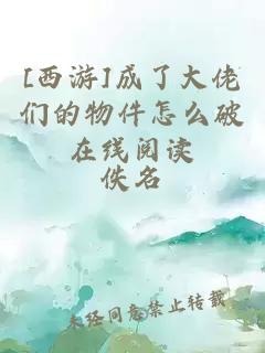 [西游]成了大佬们的物件怎么破在线阅读